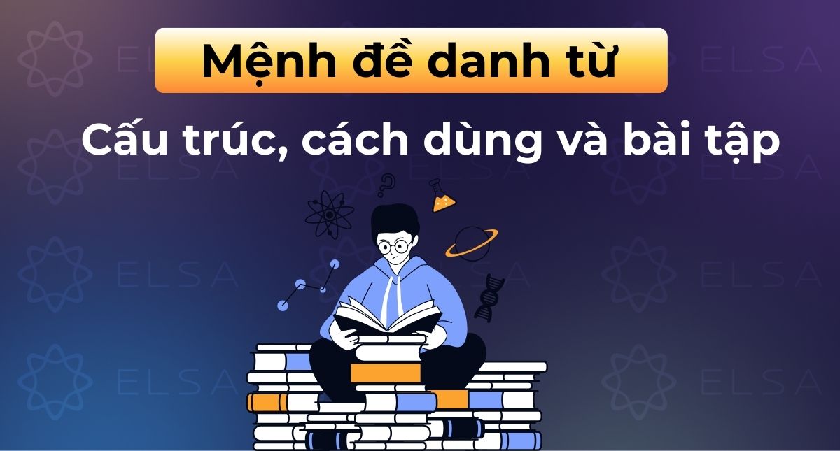 Mệnh đề danh từ (Noun clause) – Cấu trúc, cách dùng và bài tập