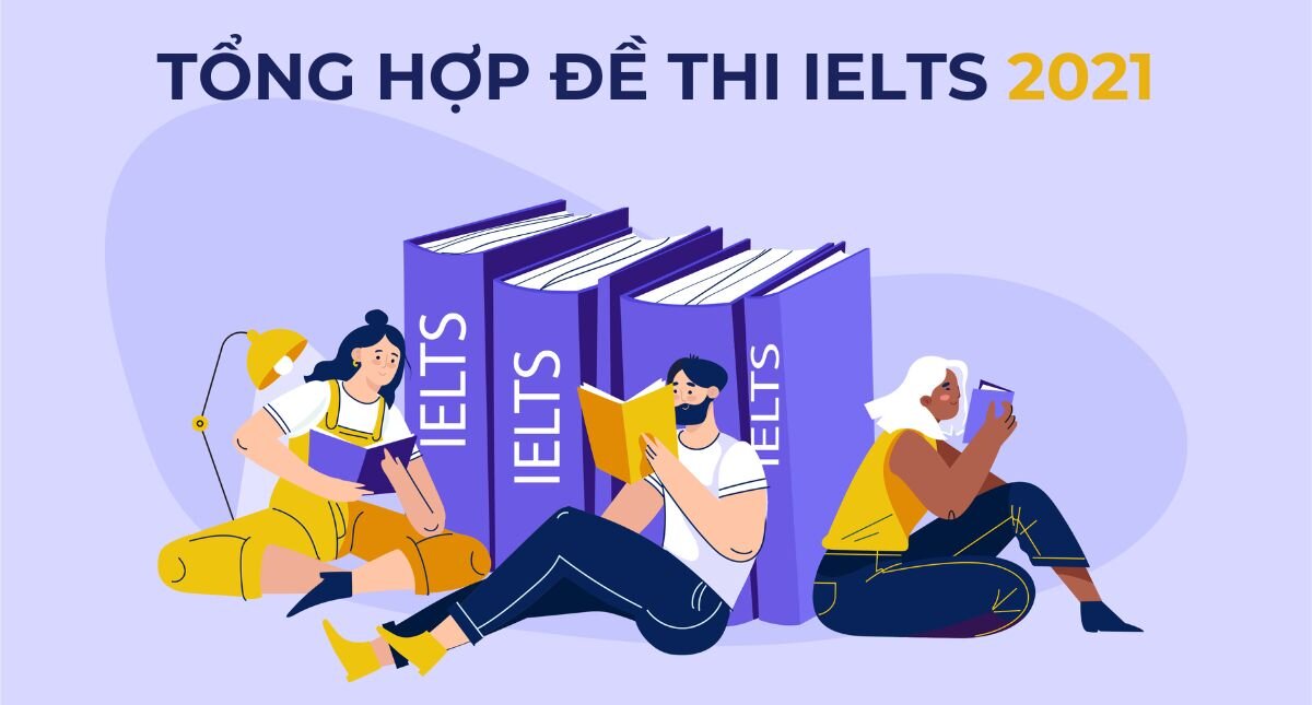Tổng hợp đề thi IELTS 2021 kèm BÀI MẪU [Cập nhật liên tục]
