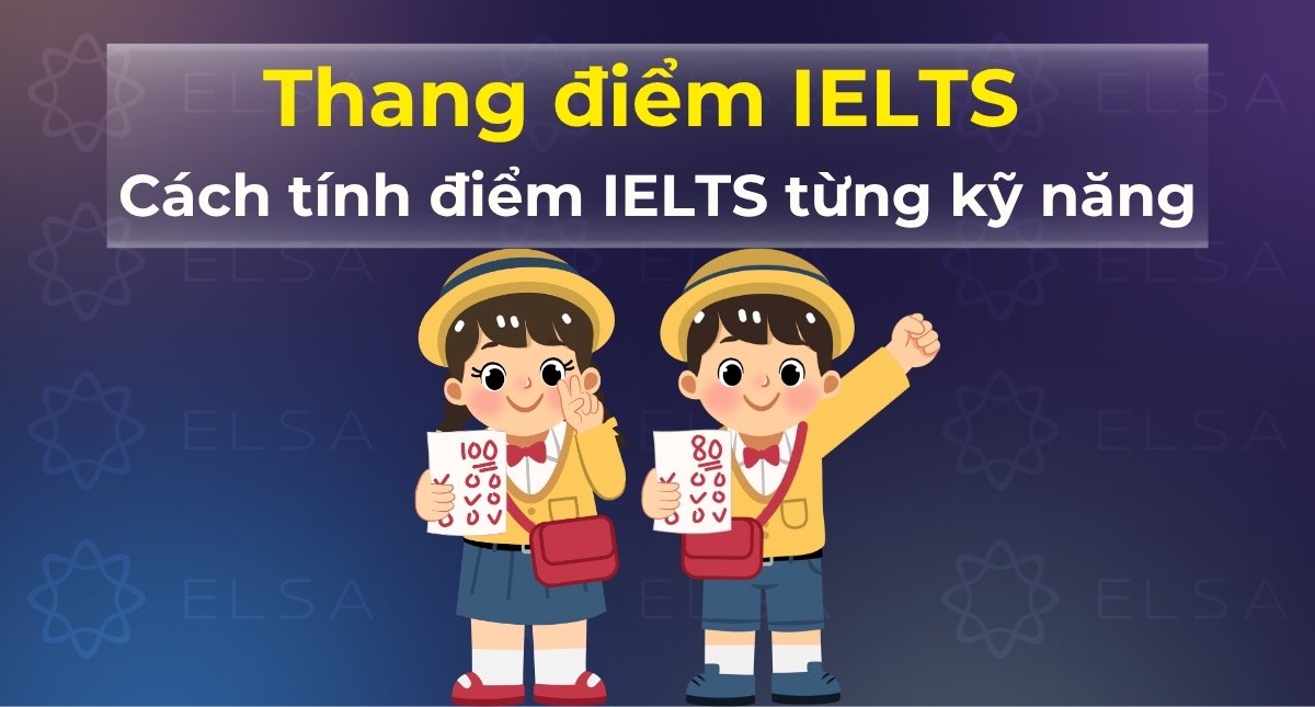 Thang điểm IELTS mới nhất: Cách tính điểm IELTS từng kỹ năng