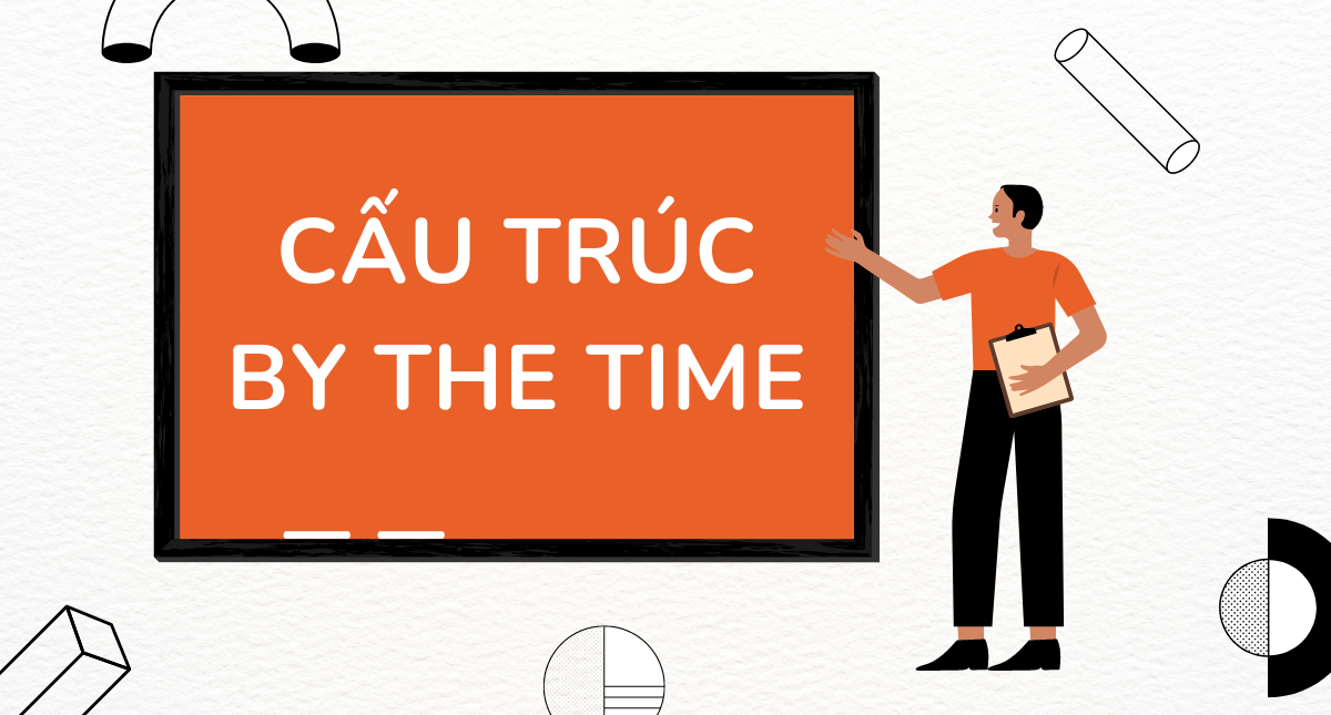 Cấu trúc by the time: Cách dùng và bài tập vận dụng