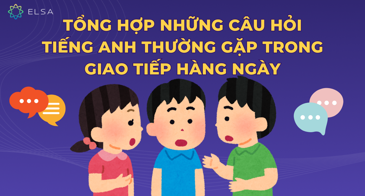 Tổng hợp những câu hỏi tiếng Anh thường gặp trong giao tiếp hàng ngày