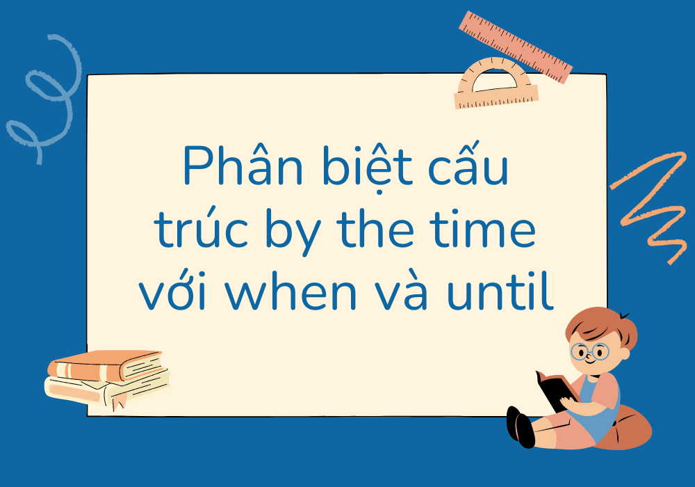 Phân biệt cấu trúc by the time với when và until