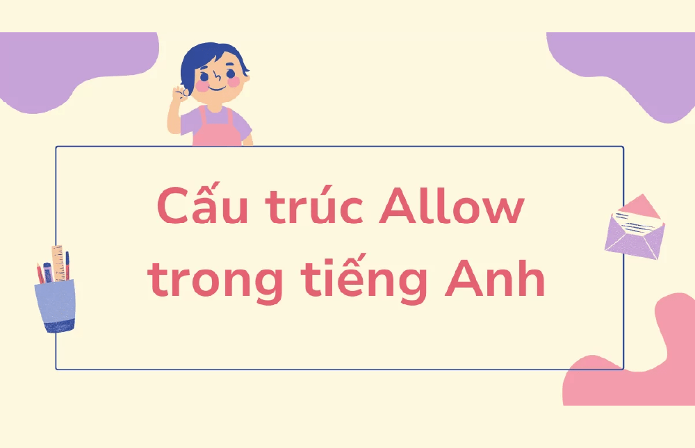 Cấu trúc Allow + gì? Cách dùng, so sánh Allow, Let, Permit, Advise