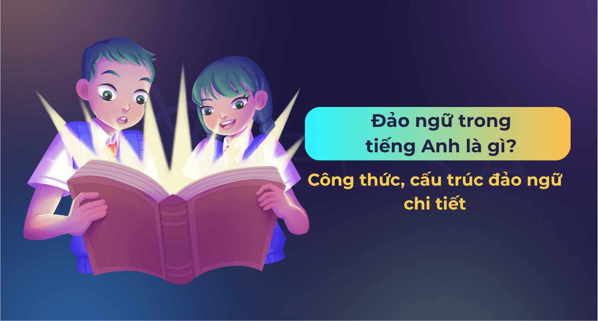 Đảo ngữ là gì? Công thức, cấu trúc và bài tập đảo ngữ trong tiếng Anh