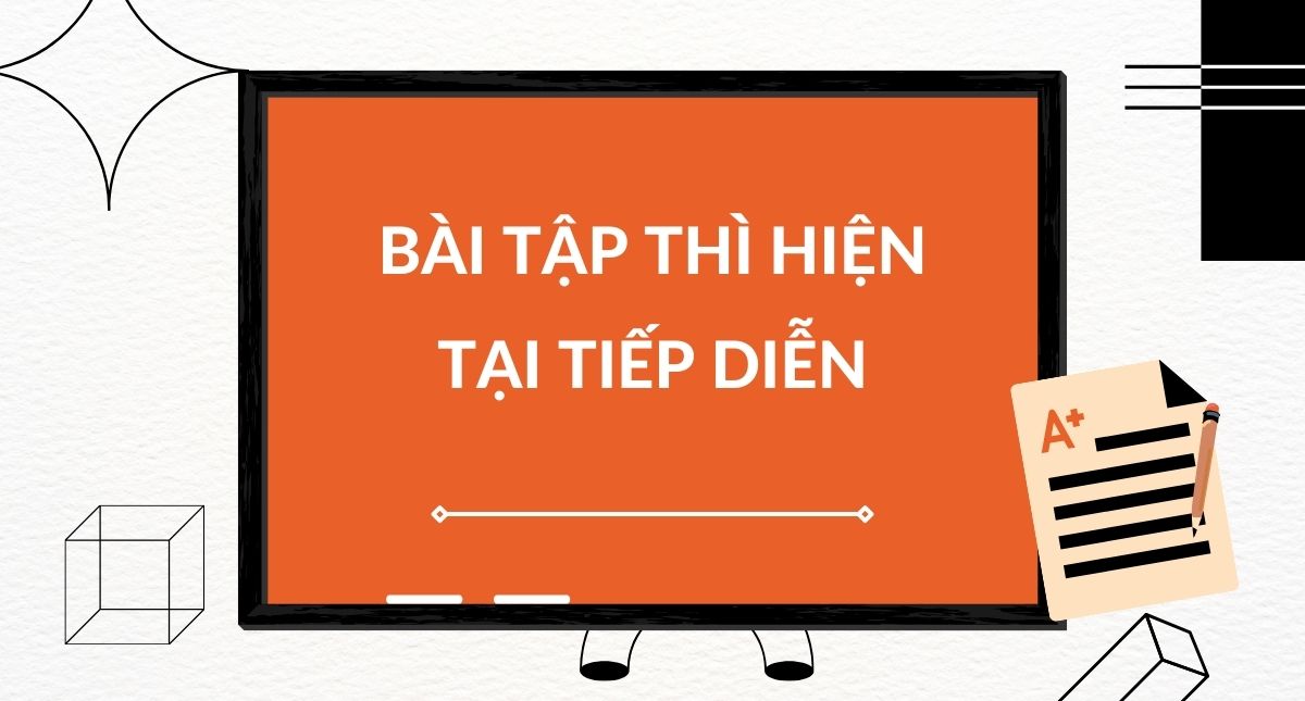 Bài tập thì hiện tại tiếp diễn từ cơ bản đến nâng cao có đáp án chi tiết