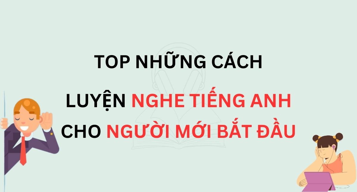 Top 7 cách luyện nghe tiếng Anh hiệu quả cho người mới bắt đầu