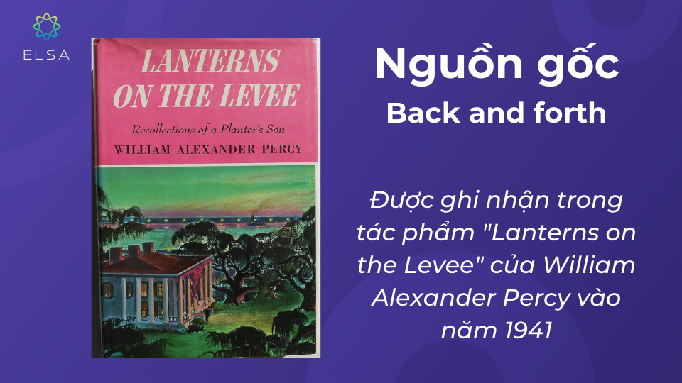 Lần sử dụng đầu tiên "back and forth" được ghi nhận trong tác phẩm "Lanterns on the Levee" của William Alexander Percy Lần sử dụng đầu tiên "back and forth" được ghi nhận trong tác phẩm "Lanterns on the Levee" của William Alexander Percy