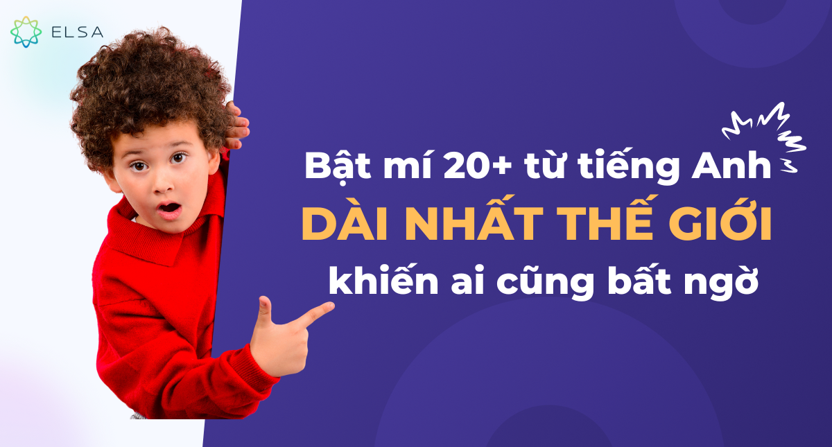 Bật mí 20+ từ tiếng Anh dài nhất thế giới khiến ai cũng bất ngờ