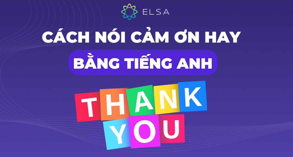 Tổng hợp 10+ cách nói lời cảm ơn tiếng Anh hay và thông dụng