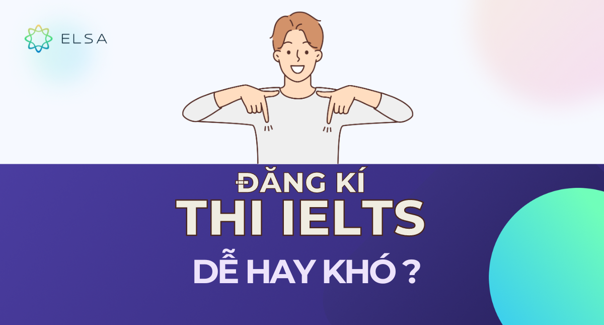 Đăng ký dự thi IELTS: Dễ hay khó?