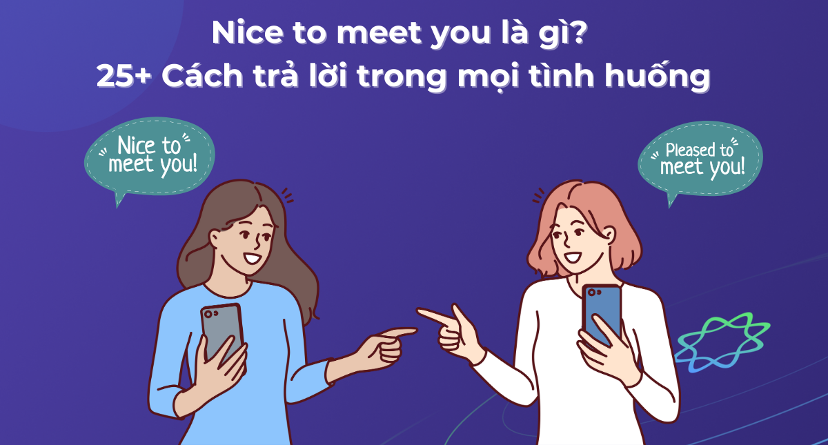 Nice to meet you là gì? 25 Cách trả lời trong mọi tình huống