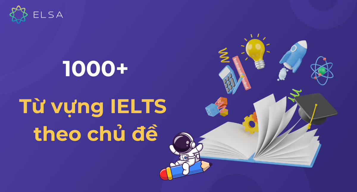 1000+ từ vựng IELTS theo chủ đề thông dụng, mới nhất năm 2025