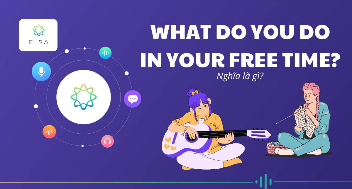 What do you do in your free time: Nghĩa, 12 cách trả lời dễ nhớ