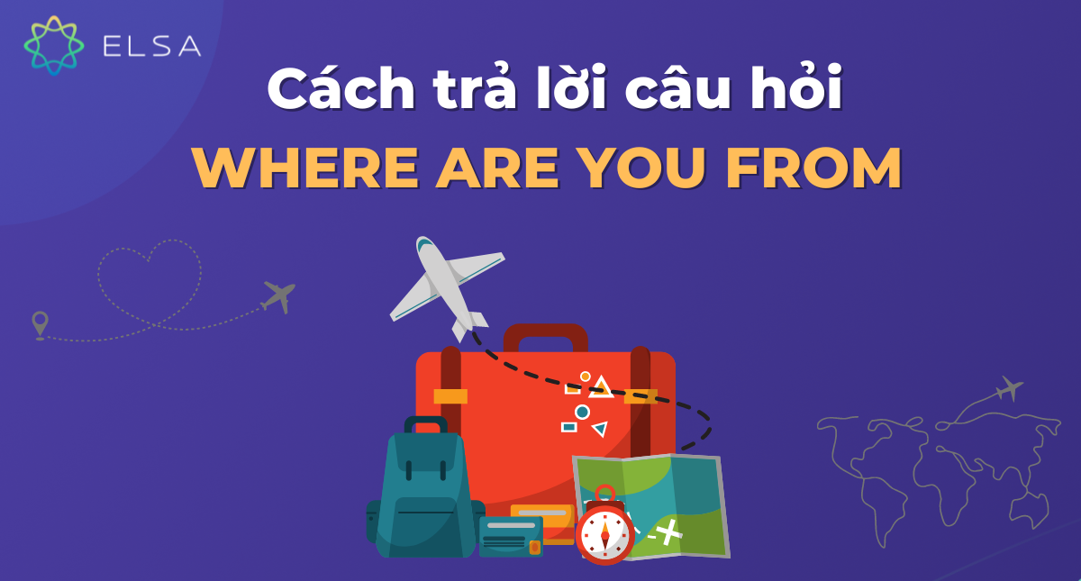 Where are you from trả lời sao? 10+ cách trả lời ấn tượng, dễ nhớ nhất