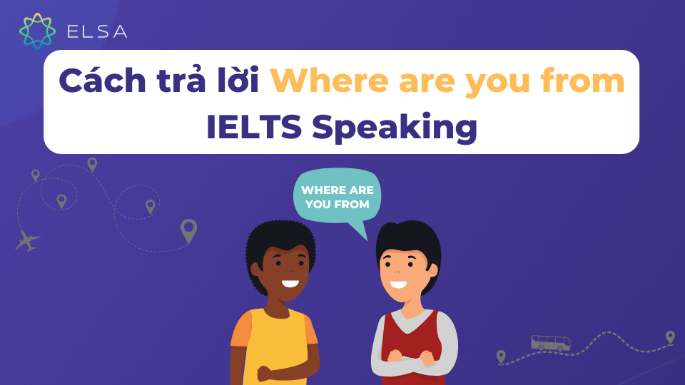 Where are you from là câu hỏi quen thuộc trong kỳ thi IELTS Where are you from là câu hỏi quen thuộc trong kỳ thi IELTS