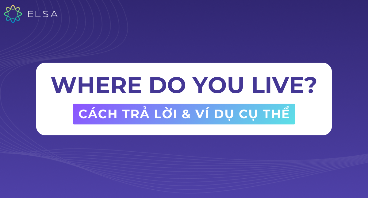 Where do you live là gì? Các cách trả lời ấn tượng kèm ví dụ cụ thể
