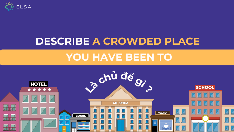 Chủ đề describe a crowded place you have been to là gì? Chủ đề describe a crowded place you have been to là gì?