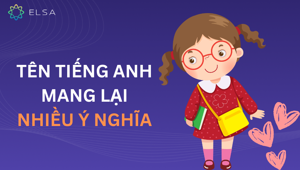 Tên tiếng Anh thể hiện nhiều ý nghĩa đặc biệt Tên tiếng Anh thể hiện nhiều ý nghĩa đặc biệt