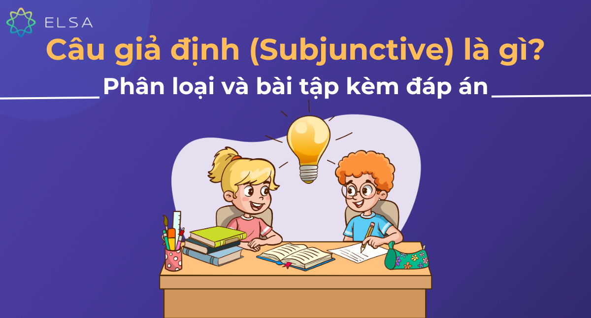 Câu giả định (Subjunctive) là gì? Phân loại và bài tập có đáp án