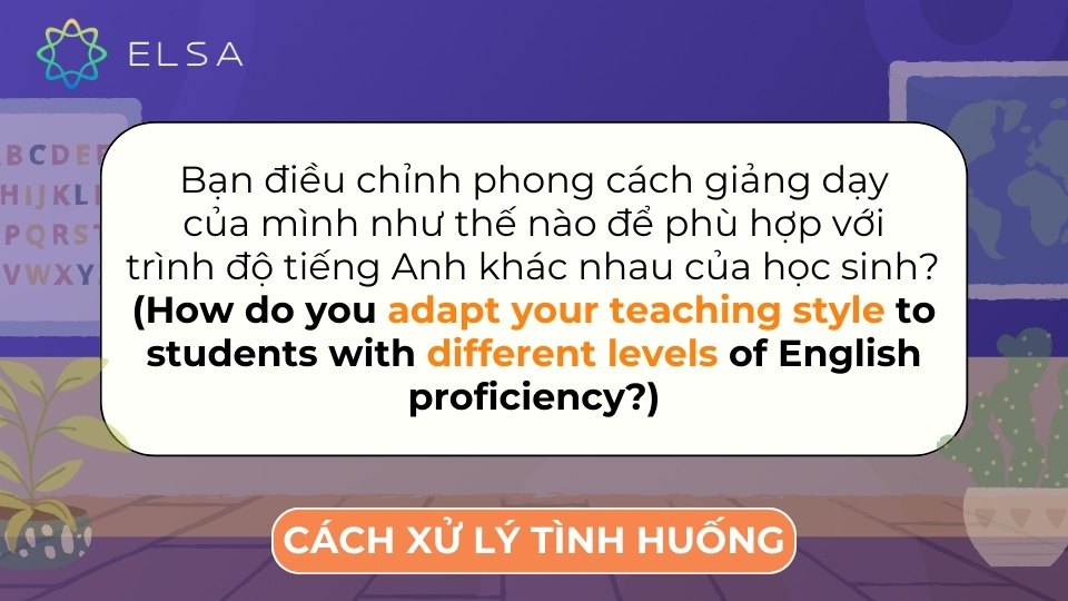 Câu hỏi để đánh giá khả năng của bạn trong việc điều chỉnh chương trình học Bạn điều chỉnh phong cách giảng dạy của mình như thế nào để phù hợp với trình độ tiếng Anh khác nhau của học sinh