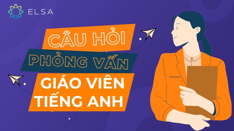25+ câu hỏi phỏng vấn giáo viên tiếng Anh thường gặp nhất