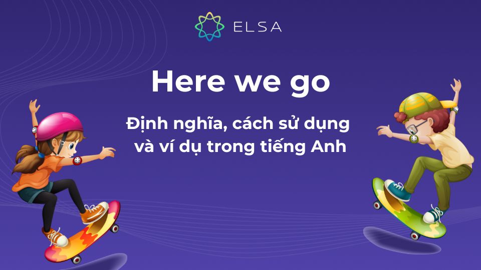 Here We Go: Định nghĩa, cách sử dụng và ví dụ trong tiếng Anh