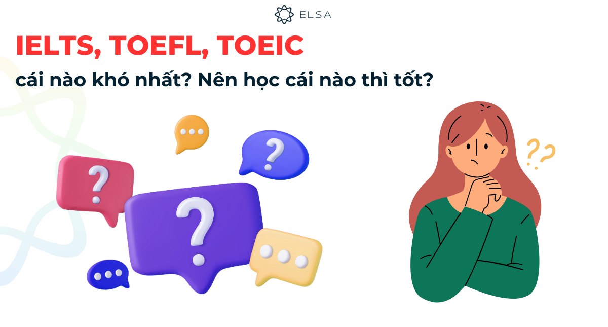 IELTS, TOEFL, TOEIC cái nào khó nhất? Nên học cái nào thì tốt?