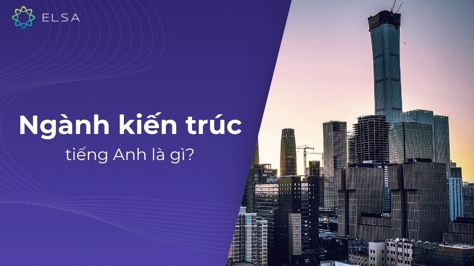 Ngành kiến trúc tiếng Anh là gì? Ngành kiến trúc tiếng Anh là gì?