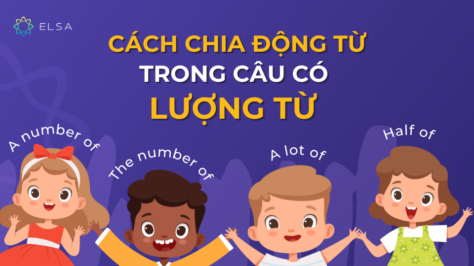 Cùng ELSA Speak tìm hiểu cách chia động từ trong câu có lượng từ