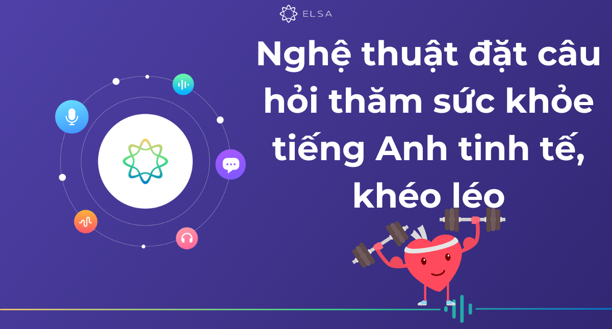 Nghệ thuật đặt câu hỏi thăm sức khỏe tiếng Anh tinh tế, khéo léo
