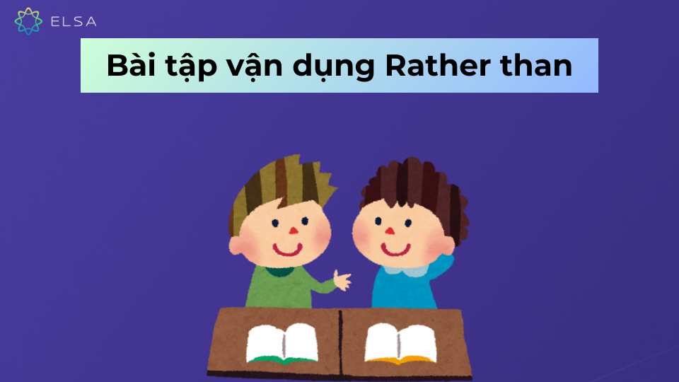 Bài tập vận dụng về “Rather than” và đáp án Bài tập vận dụng về “Rather than” và đáp án