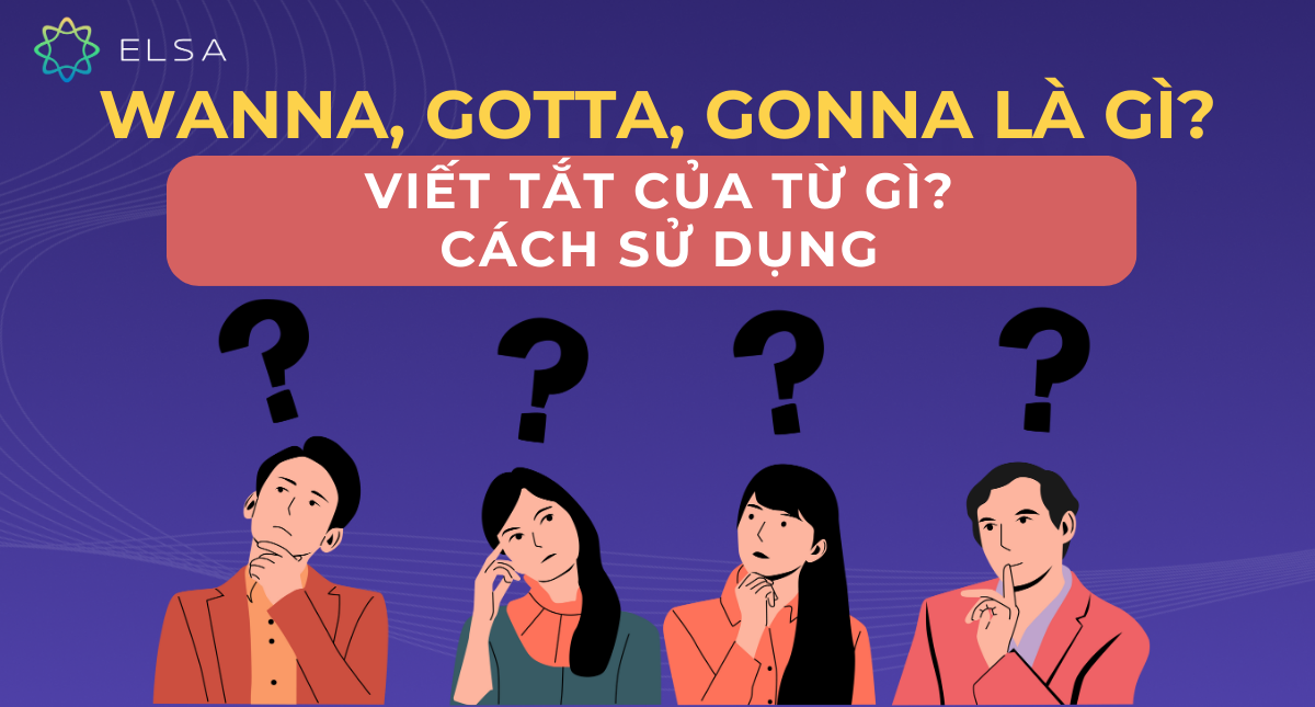 Wanna, Gotta, Gonna là gì? Viết tắt của từ gì? Cách sử dụng