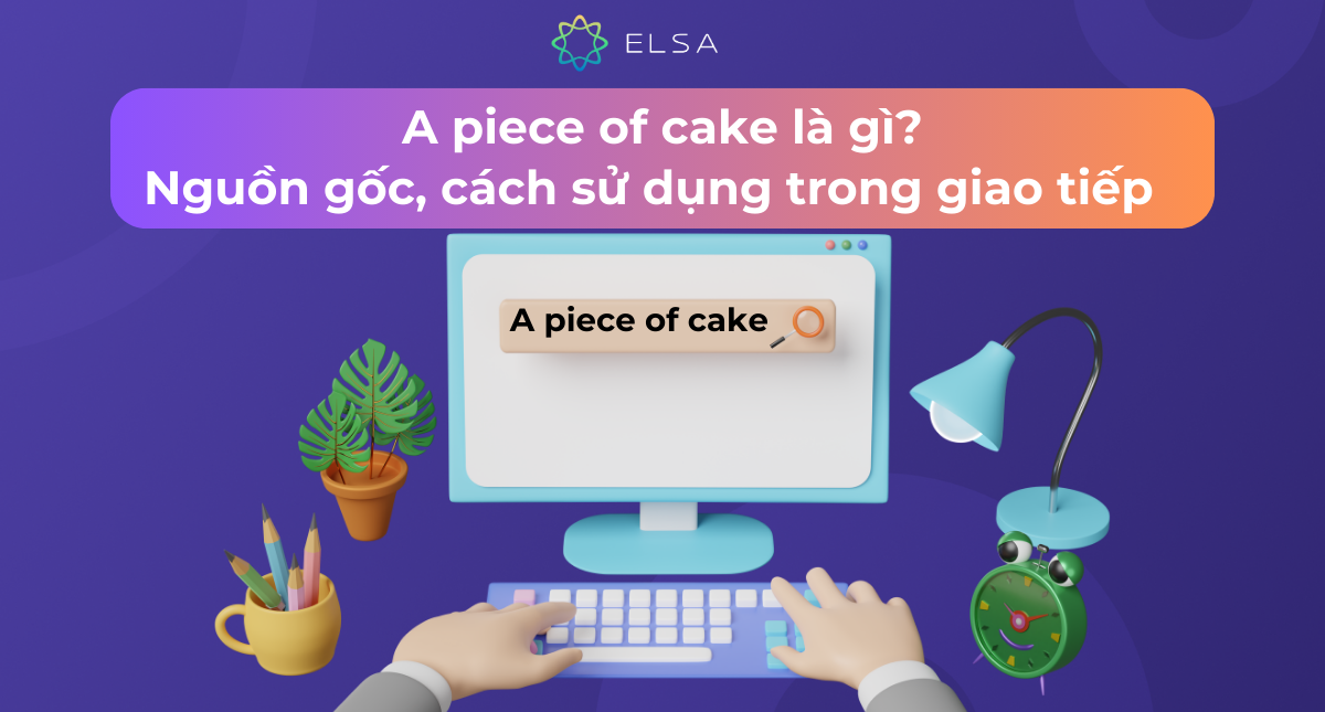 A piece of cake là gì? Nguồn gốc, cách sử dụng trong giao tiếp