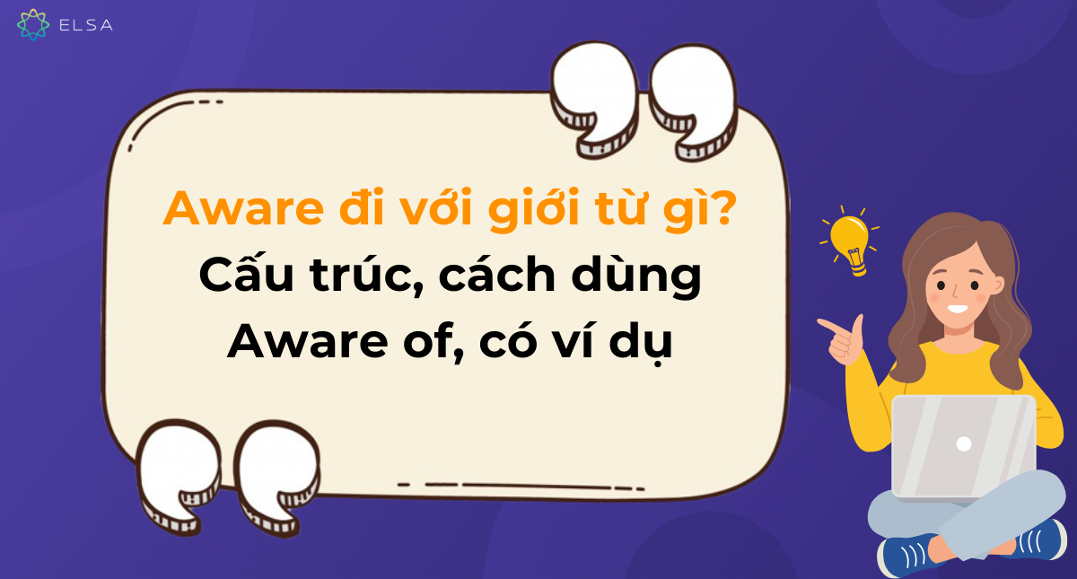 Aware đi với giới từ gì? Cấu trúc, cách dùng Aware of, có ví dụ