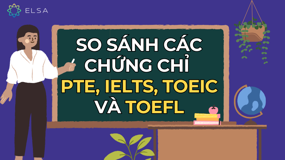 So sánh các chứng chỉ PTE, IELTS, TOEIC và TOEFL So sánh các chứng chỉ PTE, IELTS, TOEIC và TOEFL