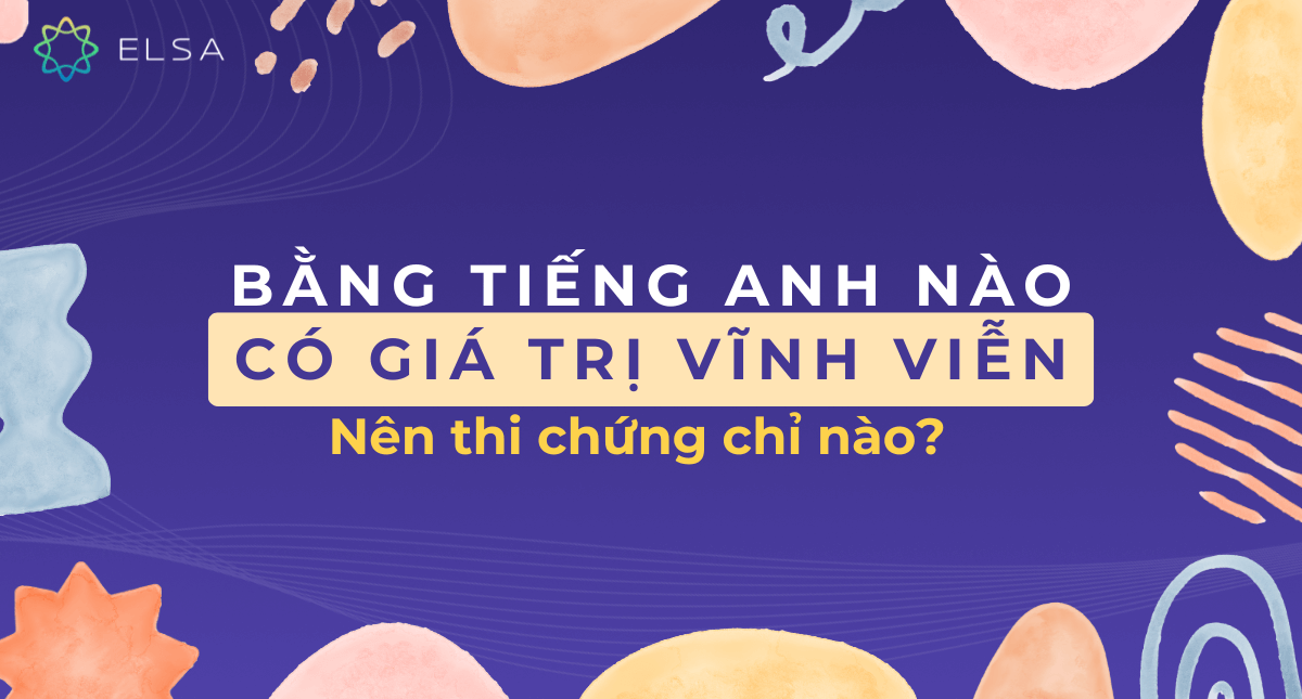 Bằng tiếng Anh nào có giá trị vĩnh viễn? Nên thi chứng chỉ nào?