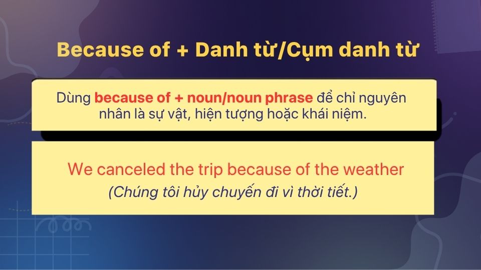 Because of + noun dùng khi nguyên nhân là một sự vật, hiện tượng hoặc khái niệm gọi tên được Because of + noun dùng khi nguyên nhân là một sự vật, hiện tượng hoặc khái niệm gọi tên được