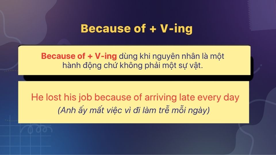 Because of + V-ing dùng khi nguyên nhân là một hành động chứ không phải một sự vật Because of + V-ing dùng khi nguyên nhân là một hành động chứ không phải một sự vật