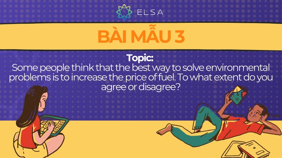 Bài mẫu IELTS Writing Task 2 Agree or Disagree 3 Bài mẫu IELTS Writing Task 2 Agree or Disagree: Some people think that the best way to solve environmental problems is to increase the price of fuel. To what extent do you agree or disagree?