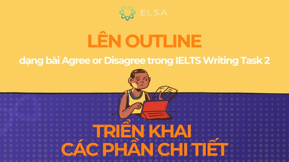 Bạn cần xây dựng một dàn ý tổng quan cho bài viết Lên Outline cho dạng bài Agree or Disagree