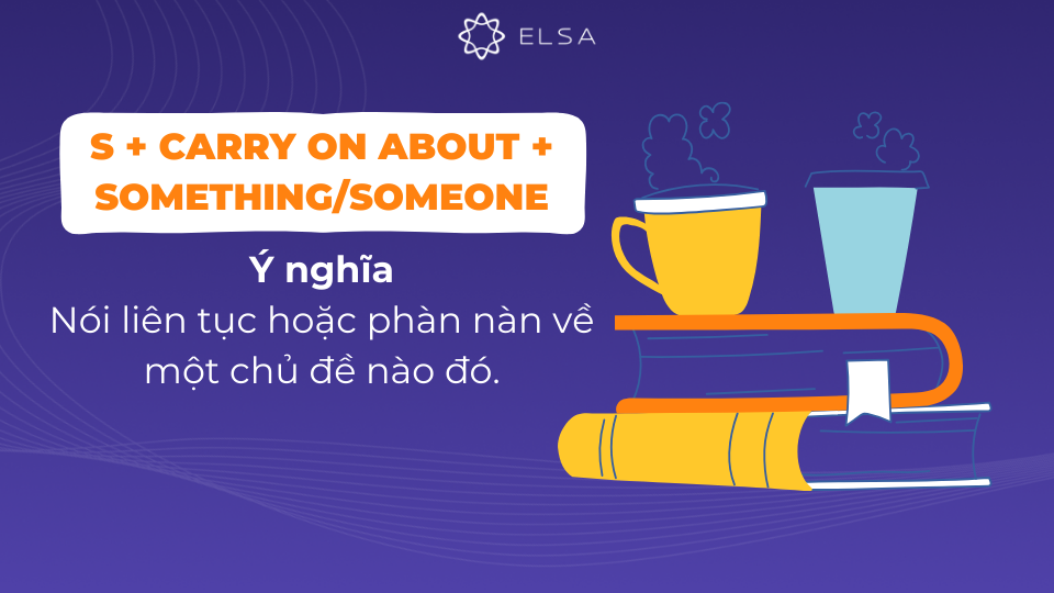 Cấu trúc Carry on about something/someone Cấu trúc Carry on about something/someone