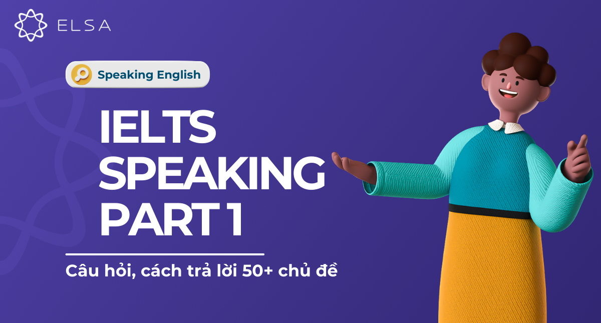 Câu hỏi, trả lời 50+ chủ đề của bài thi IELTS Speaking part 1