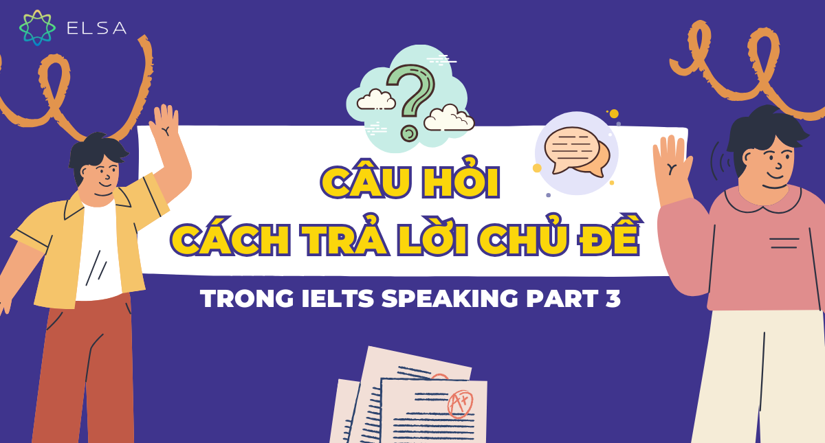 Câu hỏi, cách trả lời chủ đề trong bài thi IELTS Speaking Part 3