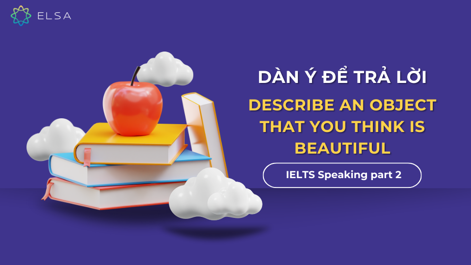 Dàn ý để trả lời đề bài Describe an object that you think is beautiful IELTS Speaking part 2 Dàn ý để trả lời đề bài Describe an object that you think is beautiful IELTS Speaking part 2
