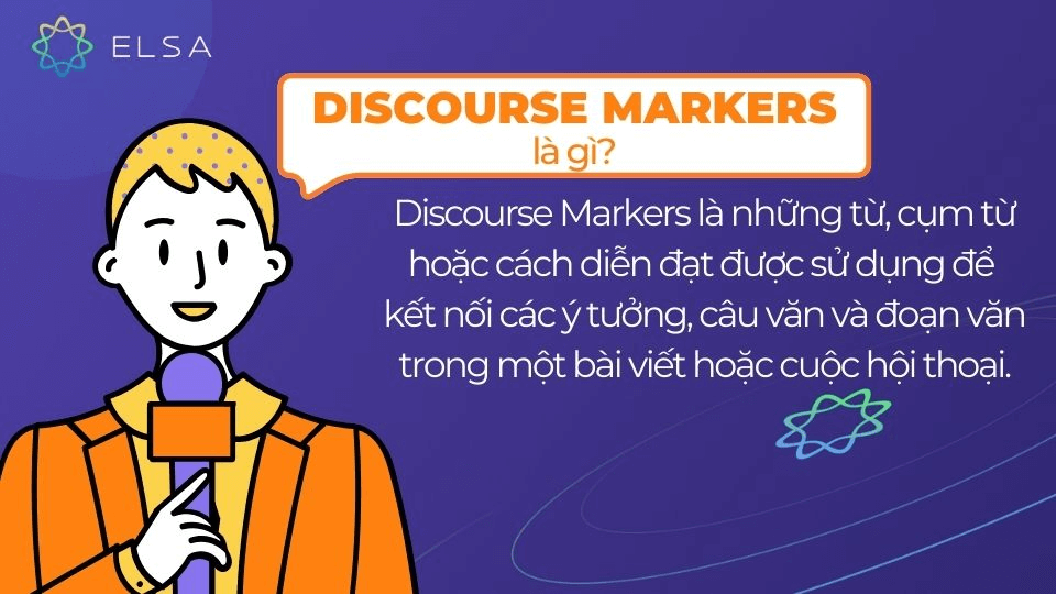 Discourse Markers là những từ, cụm từ sử dụng để kết nối các ý tưởng, câu văn và đoạn văn Discourse Markers là những từ, cụm từ sử dụng để kết nối các ý tưởng, câu văn và đoạn văn