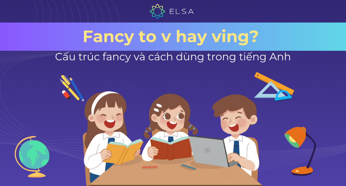 Fancy to v hay ving? Cấu trúc fancy và cách dùng trong tiếng Anh