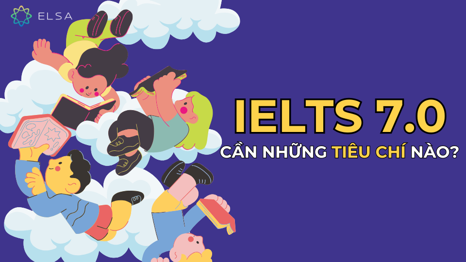 Đạt IELTS 7.0 cần những tiêu chí nào? Đạt IELTS 7.0 cần những tiêu chí nào?