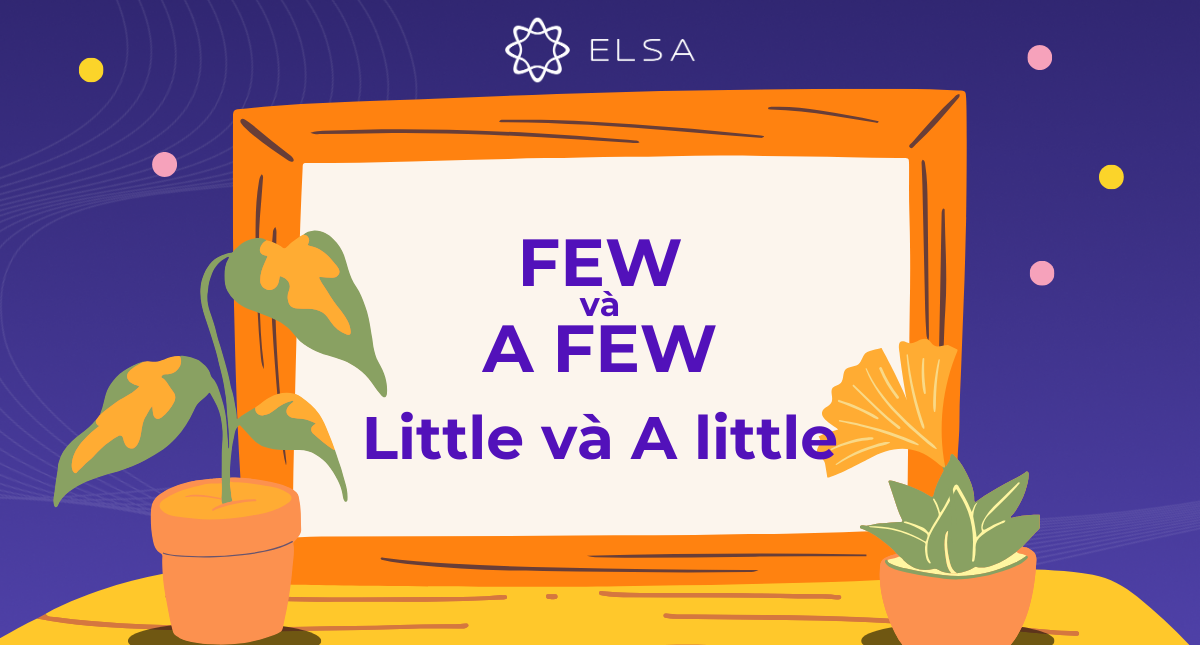 Phân biệt Few và A few, Little và A little đơn giản, dễ hiểu nhất