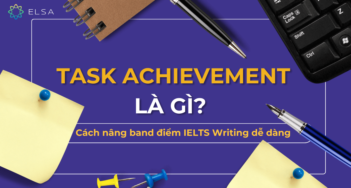 Task Achievement là gì? Cách nâng band điểm IELTS Writing dễ dàng