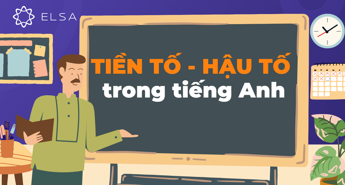 Tiền tố hậu tố trong tiếng Anh là gì? Bí kíp học x3 từ vựng
